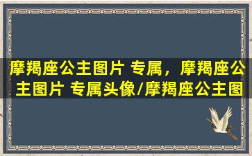 摩羯座公主图片 专属，摩羯座公主图片 专属头像/摩羯座公主图片 专属，摩羯座公主图片 专属头像-我的网站